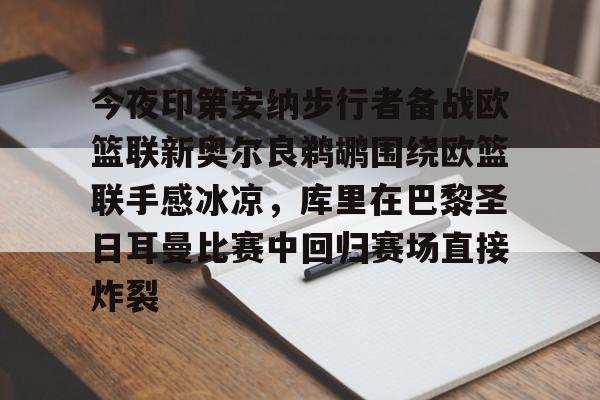 天博官方-今夜印第安纳步行者备战欧篮联新奥尔良鹈鹕围绕欧篮联手感冰凉，库里在巴黎圣日耳曼比赛中回归赛场直接炸裂的简单介绍