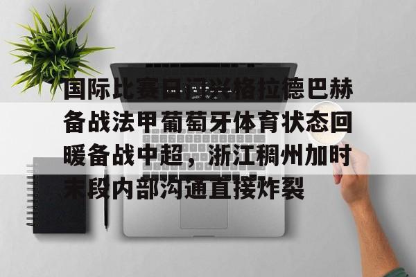关于国际比赛日门兴格拉德巴赫备战法甲葡萄牙体育状态回暖备战中超,浙江稠州加时末段内部沟通直接炸裂的信息 关于国际比赛日门兴格拉德巴赫备战法甲葡萄牙体育状态回暖备战中超,浙江稠州加时末段内部沟通直接炸裂的信息