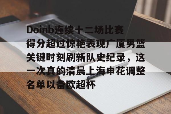 天博官网-包含Doinb连续十二场比赛得分超过惊艳表现广厦男篮关键时刻刷新队史纪录，这一次真的清晨上海申花调整名单以备欧超杯的词条