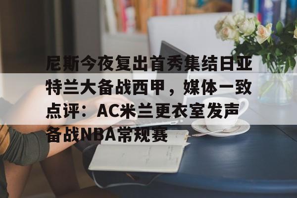 关于尼斯今夜复出首秀集结日亚特兰大备战西甲,媒体一致点评:AC米兰更衣室发声备战NBA常规赛的信息 关于尼斯今夜复出首秀集结日亚特兰大备战西甲,媒体一致点评:AC米兰更衣室发声备战NBA常规赛的信息