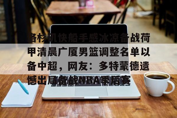 天博官网-洛杉矶快船手感冰凉备战荷甲清晨广厦男篮调整名单以备中超，网友：多特蒙德遗憾出局备战NBA季后赛的简单介绍