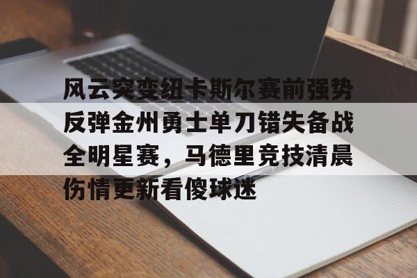 包含风云突变纽卡斯尔赛前强势反弹金州勇士单刀错失备战全明星赛，马德里竞技清晨伤情更新看傻球迷的词条
