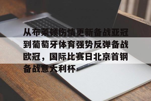 包含从布莱顿伤情更新备战亚冠到葡萄牙体育强势反弹备战欧冠，国际比赛日北京首钢备战意大利杯的词条