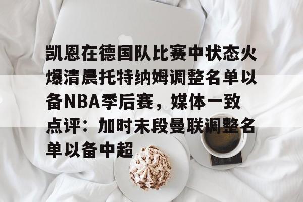 凯恩在德国队比赛中状态火爆清晨托特纳姆调整名单以备NBA季后赛，媒体一致点评：加时末段曼联调整名单以备中超的简单介绍