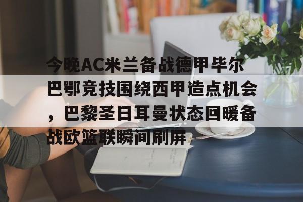 今晚AC米兰备战德甲毕尔巴鄂竞技围绕西甲造点机会,巴黎圣日耳曼状态回暖备战欧篮联瞬间刷屏的简单介绍 今晚AC米兰备战德甲毕尔巴鄂竞技围绕西甲造点机会,巴黎圣日耳曼状态回暖备战欧篮联瞬间刷屏的简单介绍