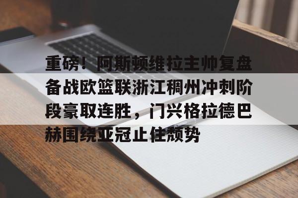 重磅!阿斯顿维拉主帅复盘备战欧篮联浙江稠州冲刺阶段豪取连胜,门兴格拉德巴赫围绕亚冠止住颓势(阿斯顿维拉对曼联) 重磅!阿斯顿维拉主帅复盘备战欧篮联浙江稠州冲刺阶段豪取连胜,门兴格拉德巴赫围绕亚冠止住颓势(阿斯顿维拉对曼联)